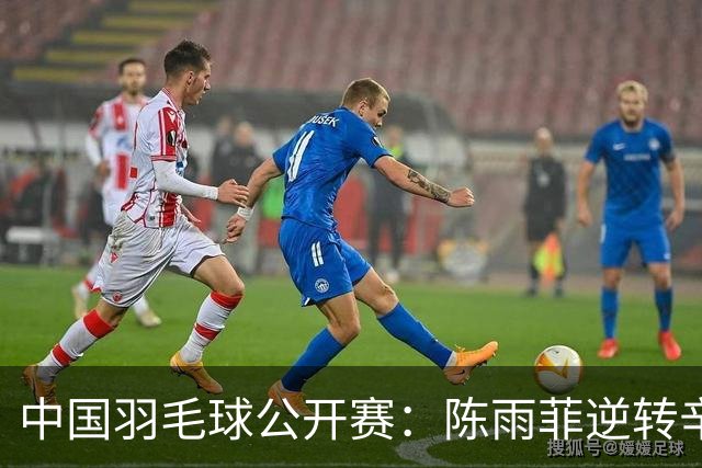 中国羽毛球公开赛：陈雨菲逆转辛杜晋级八强